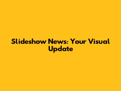 Slideshow News: Your Visual Update