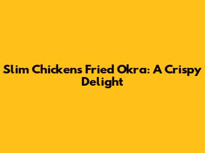Slim Chickens Fried Okra: A Crispy Delight