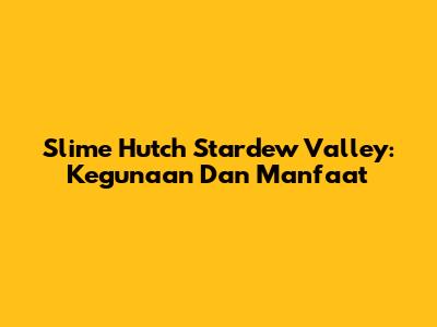 Slime Hutch Stardew Valley: Kegunaan Dan Manfaat