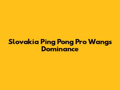 Slovakia Ping Pong Pro Wang's Dominance
