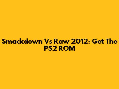 Smackdown Vs Raw 2012: Get The PS2 ROM