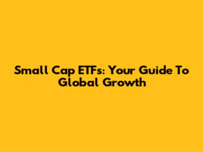 Small Cap ETFs: Your Guide To Global Growth
