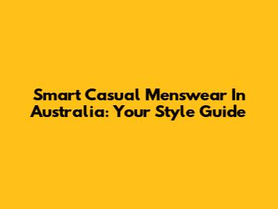 Smart Casual Menswear In Australia: Your Style Guide