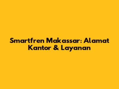 Smartfren Makassar: Alamat Kantor & Layanan