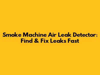 Smoke Machine Air Leak Detector: Find & Fix Leaks Fast