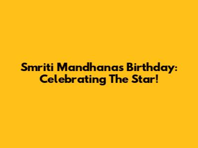 Smriti Mandhana's Birthday: Celebrating The Star!