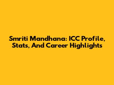 Smriti Mandhana: ICC Profile, Stats, And Career Highlights