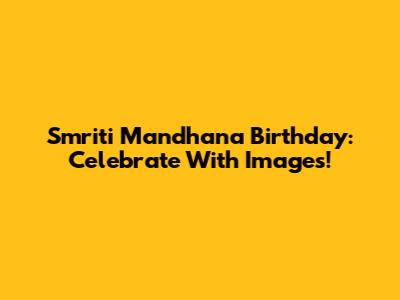 Smriti Mandhana Birthday: Celebrate With Images!