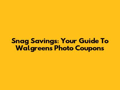 Snag Savings: Your Guide To Walgreens Photo Coupons