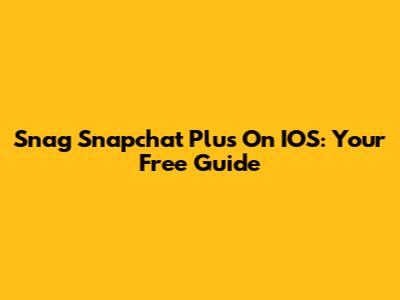 Snag Snapchat Plus On IOS: Your Free Guide