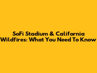 SoFi Stadium & California Wildfires: What You Need To Know