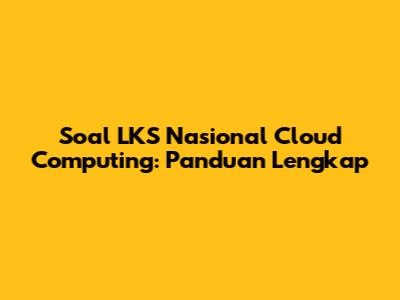 Soal LKS Nasional Cloud Computing: Panduan Lengkap