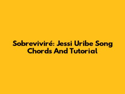 Sobreviviré: Jessi Uribe Song Chords And Tutorial