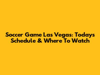 Soccer Game Las Vegas: Today's Schedule & Where To Watch