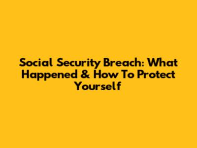 Social Security Breach: What Happened & How To Protect Yourself