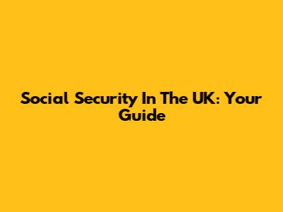 Social Security In The UK: Your Guide