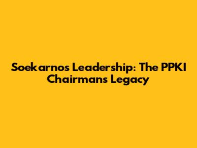 Soekarno's Leadership: The PPKI Chairman's Legacy