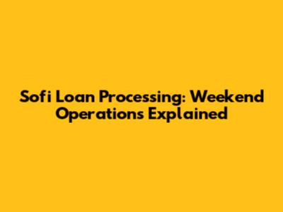 Sofi Loan Processing: Weekend Operations Explained