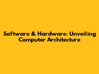 Software & Hardware: Unveiling Computer Architecture