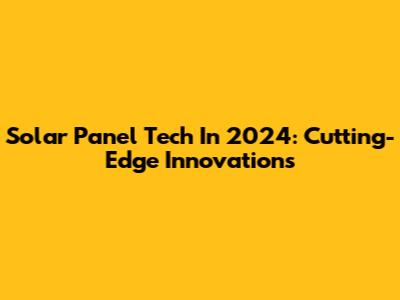 Solar Panel Tech In 2024: Cutting-Edge Innovations