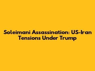 Soleimani Assassination: US-Iran Tensions Under Trump