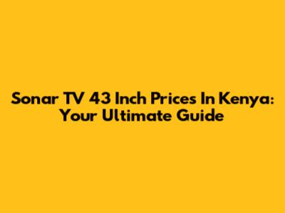 Sonar TV 43 Inch Prices In Kenya: Your Ultimate Guide