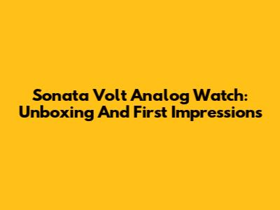 Sonata Volt Analog Watch: Unboxing And First Impressions