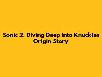 Sonic 2: Diving Deep Into Knuckles' Origin Story