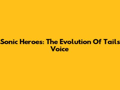 Sonic Heroes: The Evolution Of Tails' Voice