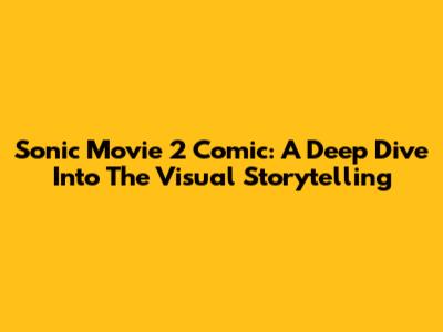 Sonic Movie 2 Comic: A Deep Dive Into The Visual Storytelling