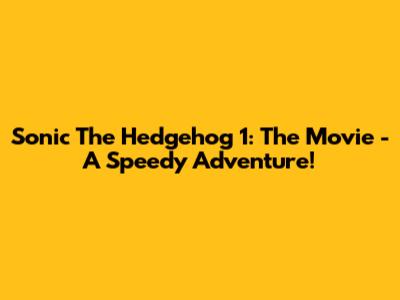 Sonic The Hedgehog 1: The Movie - A Speedy Adventure!