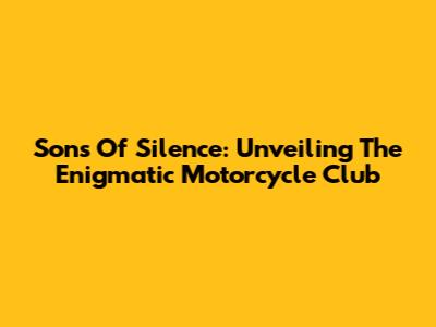 Sons Of Silence: Unveiling The Enigmatic Motorcycle Club