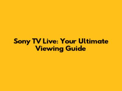 Sony TV Live: Your Ultimate Viewing Guide