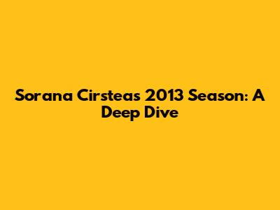 Sorana Cirstea's 2013 Season: A Deep Dive