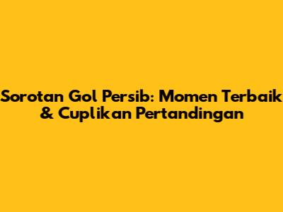 Sorotan Gol Persib: Momen Terbaik & Cuplikan Pertandingan