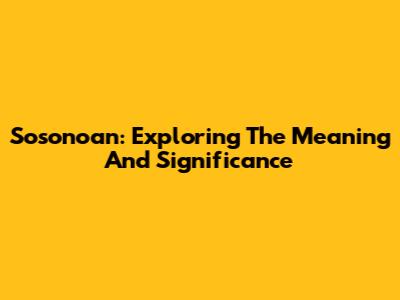 Sosonoan: Exploring The Meaning And Significance