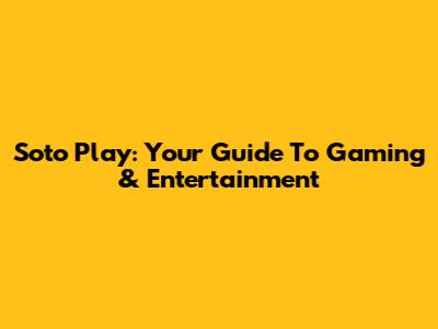 Soto Play: Your Guide To Gaming & Entertainment