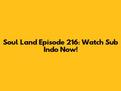 Soul Land Episode 216: Watch Sub Indo Now!