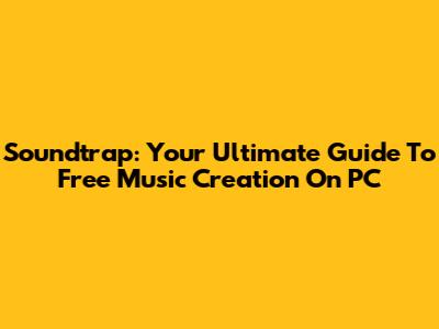Soundtrap: Your Ultimate Guide To Free Music Creation On PC