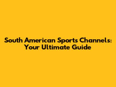 South American Sports Channels: Your Ultimate Guide