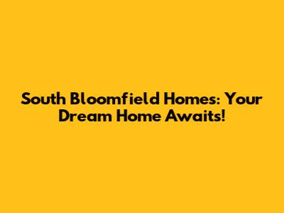 South Bloomfield Homes: Your Dream Home Awaits!