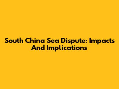South China Sea Dispute: Impacts And Implications