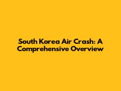 South Korea Air Crash: A Comprehensive Overview