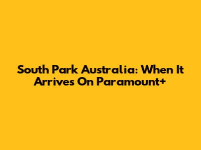 South Park Australia: When It Arrives On Paramount+