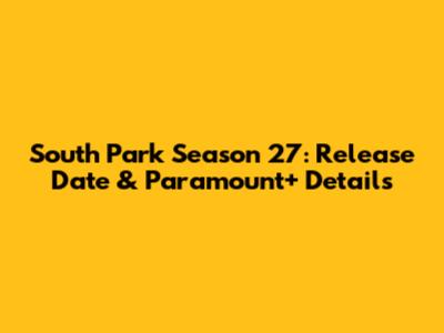 South Park Season 27: Release Date & Paramount+ Details