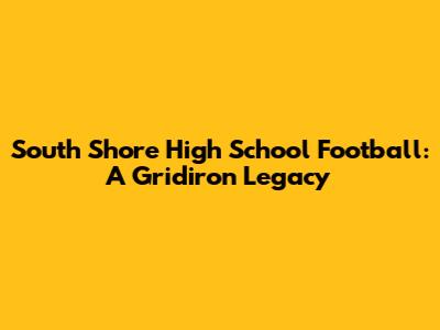 South Shore High School Football: A Gridiron Legacy
