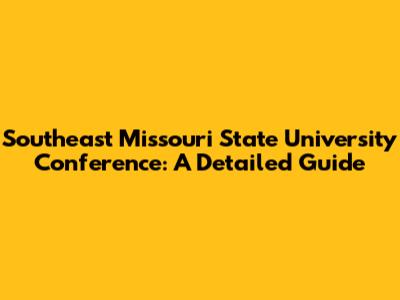 Southeast Missouri State University Conference: A Detailed Guide