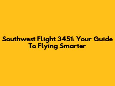 Southwest Flight 3451: Your Guide To Flying Smarter