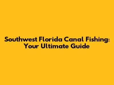 Southwest Florida Canal Fishing: Your Ultimate Guide