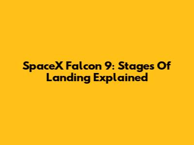 SpaceX Falcon 9: Stages Of Landing Explained